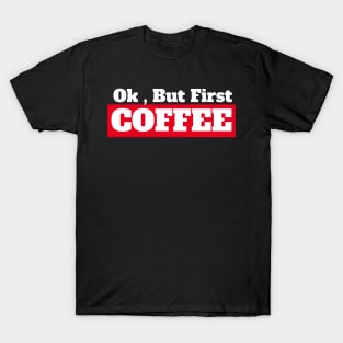 Ok , But First Coffee for coffee lover T-Shirt